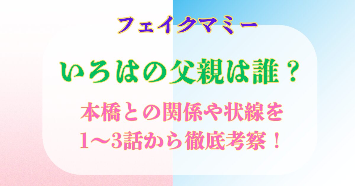 フェイクマミー いろはの父親は誰?