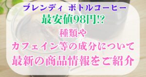 最安値98円　ブレンディボトルコーヒー　商品情報
