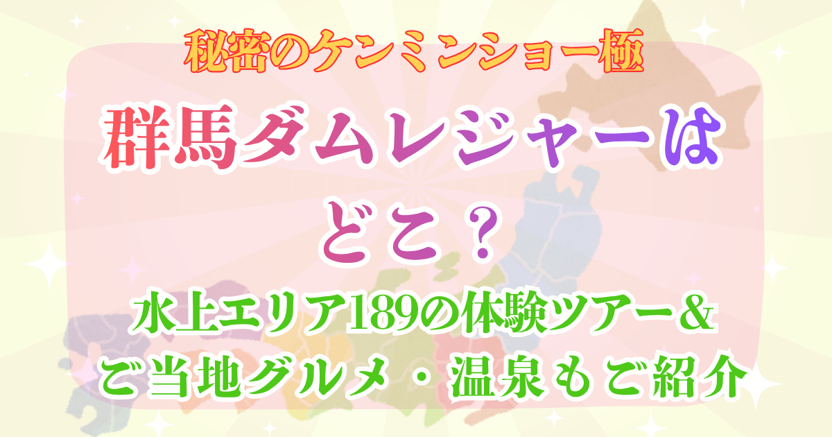 秘密のケンミンショー極 群馬ダムレジャー どこ