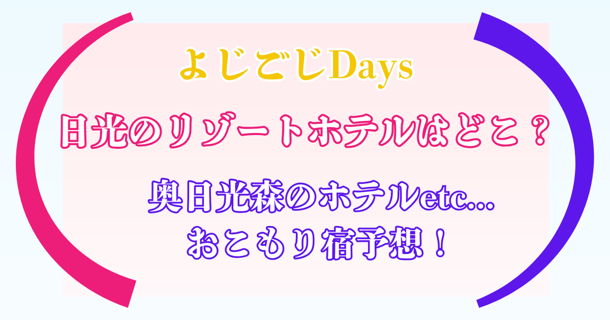 よじごじDays 日光 リゾートホテル どこ